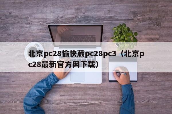 北京pc28愉快葳pc28pc3（北京pc28最新官方网下载）-第1张图片-pc28