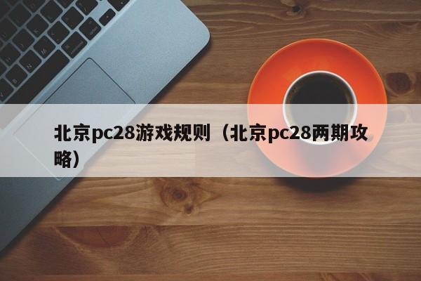 北京pc28游戏规则（北京pc28两期攻略）-第1张图片-pc28