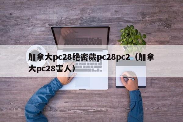 加拿大pc28绝密葳pc28pc2（加拿大pc28害人）-第1张图片-pc28