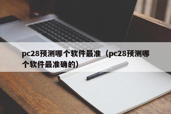 pc28预测哪个软件最准（pc28预测哪个软件最准确的）-第1张图片-pc28