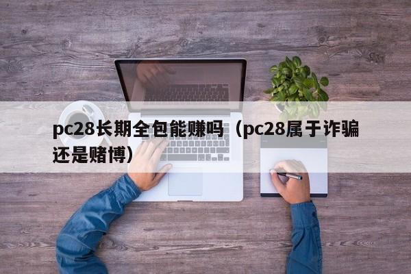 pc28长期全包能赚吗（pc28属于诈骗还是赌博）-第1张图片-pc28