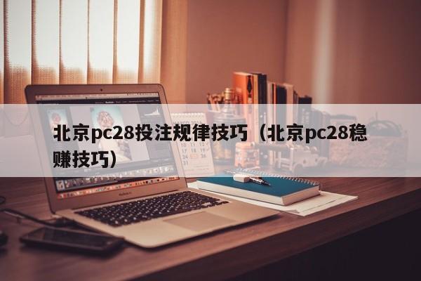 北京pc28投注规律技巧（北京pc28稳赚技巧）-第1张图片-pc28