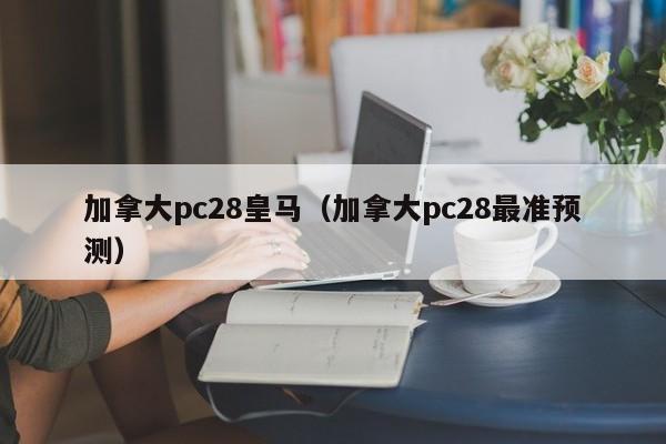 加拿大pc28皇马（加拿大pc28最准预测）-第1张图片-pc28