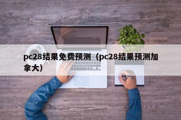 pc28结果免费预测（pc28结果预测加拿大）-第1张图片-pc28