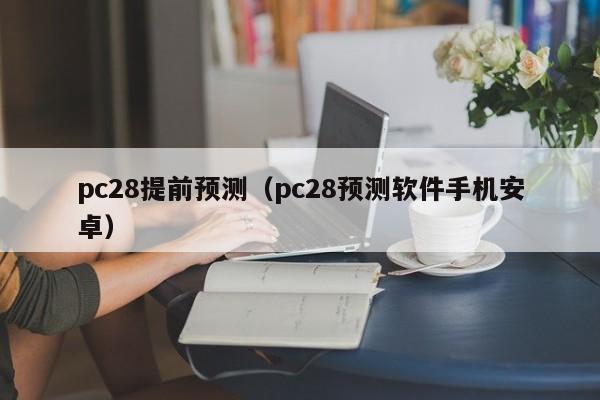 pc28提前预测（pc28预测软件手机安卓）-第1张图片-pc28