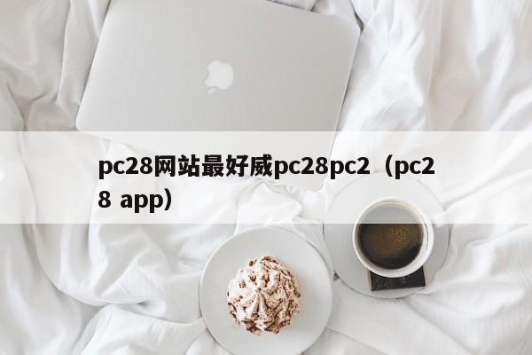 pc28网站最好威pc28pc2（pc28 app）-第1张图片-pc28