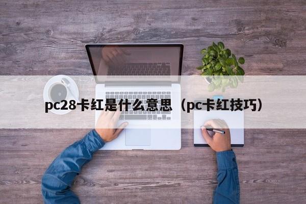 pc28卡红是什么意思（pc卡红技巧）-第1张图片-pc28