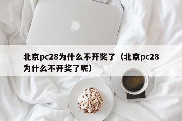 北京pc28为什么不开奖了（北京pc28为什么不开奖了呢）-第1张图片-pc28