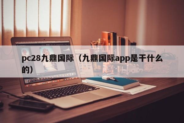 pc28九鼎国际（九鼎国际app是干什么的）-第1张图片-pc28