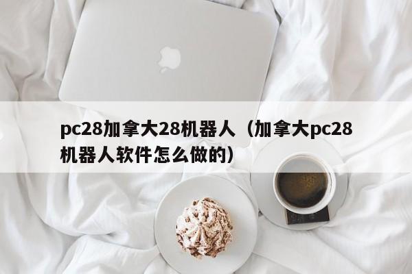 pc28加拿大28机器人（加拿大pc28机器人软件怎么做的）-第1张图片-pc28