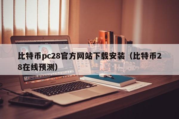 比特币pc28官方网站下载安装（比特币28在线预测）-第1张图片-pc28