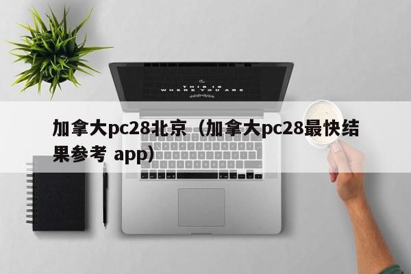 加拿大pc28北京（加拿大pc28最快结果参考 app）-第1张图片-pc28