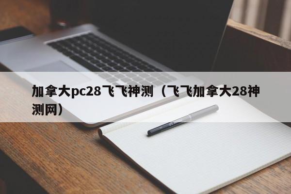 加拿大pc28飞飞神测（飞飞加拿大28神测网）-第1张图片-pc28