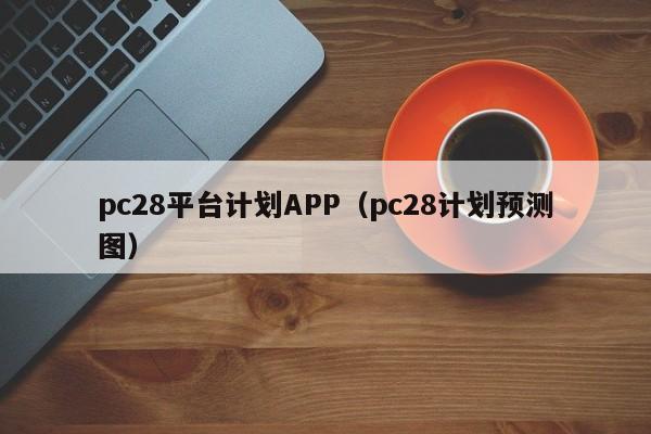 pc28平台计划APP（pc28计划预测图）-第1张图片-pc28