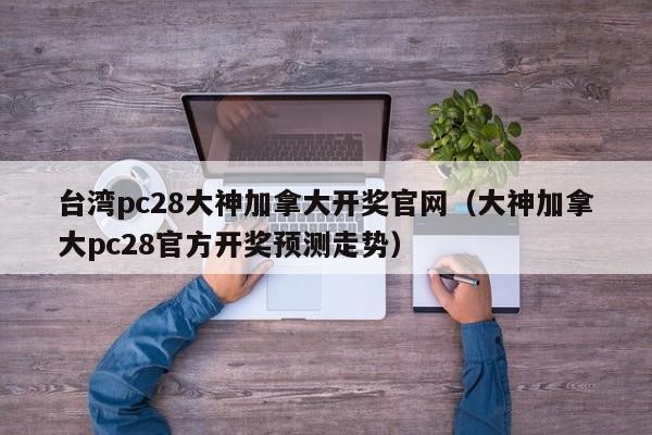 台湾pc28大神加拿大开奖官网（大神加拿大pc28官方开奖预测走势）-第1张图片-pc28