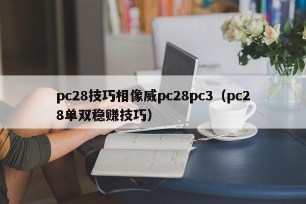 pc28技巧相像威pc28pc3（pc28单双稳赚技巧）-第1张图片-pc28