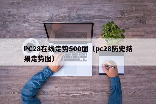 PC28在线走势500图（pc28历史结果走势图）-第1张图片-pc28