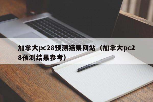 加拿大pc28预测结果网站（加拿大pc28预测结果参考）-第1张图片-pc28