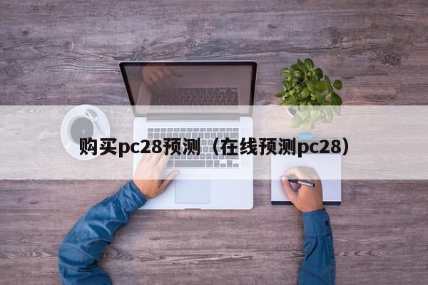 购买pc28预测（在线预测pc28）-第1张图片-pc28