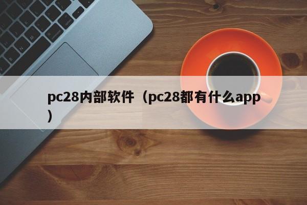 pc28内部软件（pc28都有什么app）-第1张图片-pc28