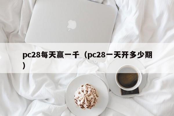 pc28每天赢一千（pc28一天开多少期）-第1张图片-pc28