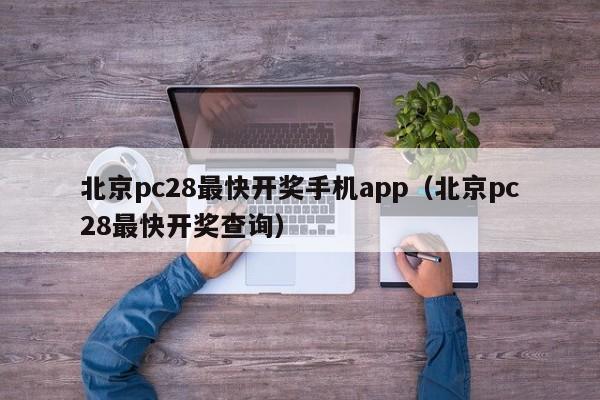 北京pc28最快开奖手机app（北京pc28最快开奖查询）-第1张图片-pc28