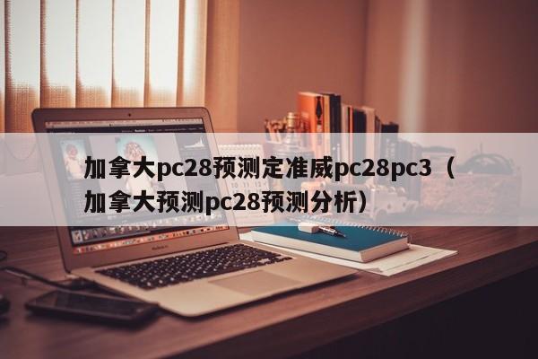 加拿大pc28预测定准威pc28pc3（加拿大预测pc28预测分析）-第1张图片-pc28