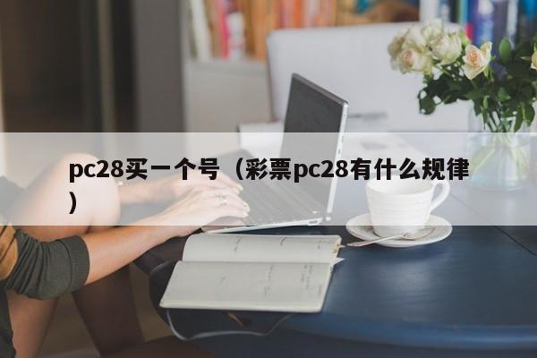 pc28买一个号（彩票pc28有什么规律）-第1张图片-pc28