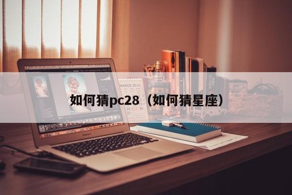 如何猜pc28（如何猜星座）-第1张图片-pc28