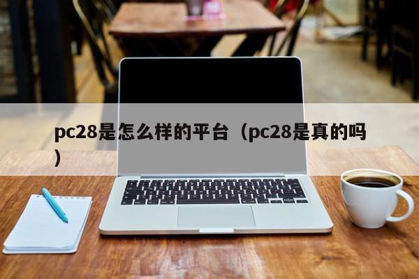 pc28是怎么样的平台（pc28是真的吗）-第1张图片-pc28