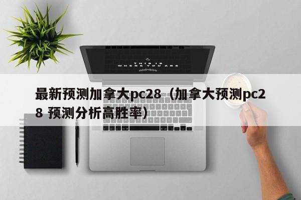 最新预测加拿大pc28（加拿大预测pc28 预测分析高胜率）-第1张图片-pc28