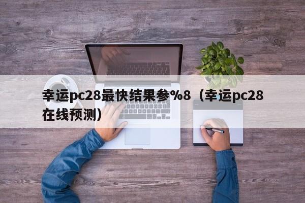 幸运pc28最快结果参%8（幸运pc28在线预测）-第1张图片-pc28