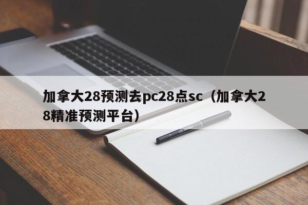 加拿大28预测去pc28点sc（加拿大28精准预测平台）-第1张图片-pc28