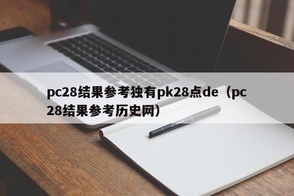 pc28结果参考独有pk28点de（pc28结果参考历史网）-第1张图片-pc28