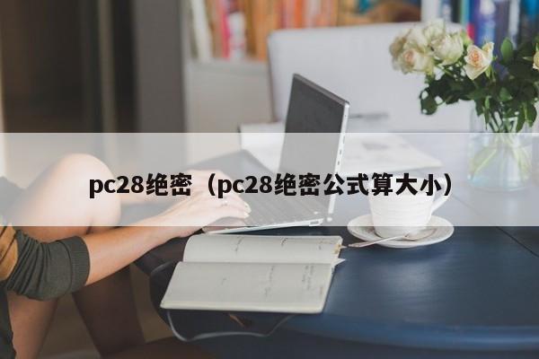 pc28绝密（pc28绝密公式算大小）-第1张图片-pc28