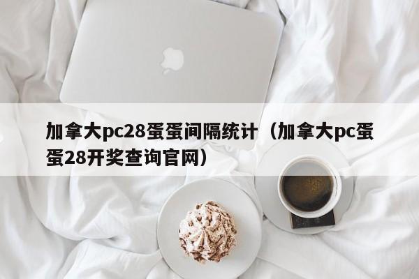 加拿大pc28蛋蛋间隔统计（加拿大pc蛋蛋28开奖查询官网）-第1张图片-pc28