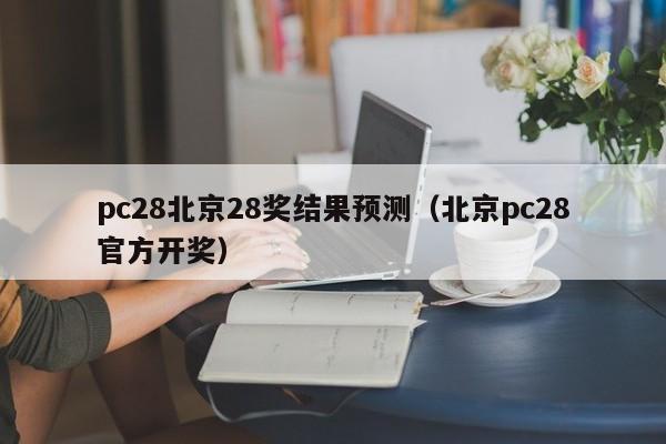 pc28北京28奖结果预测（北京pc28官方开奖）-第1张图片-pc28