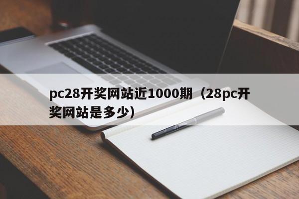 pc28开奖网站近1000期（28pc开奖网站是多少）-第1张图片-pc28