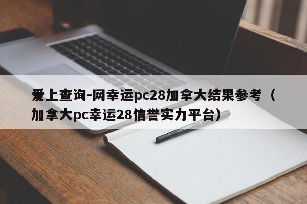 爱上查询-网幸运pc28加拿大结果参考（加拿大pc幸运28信誉实力平台）-第1张图片-pc28