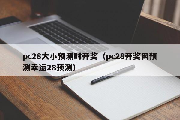 pc28大小预测时开奖（pc28开奖网预测幸运28预测）-第1张图片-pc28