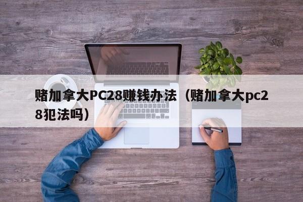 赌加拿大PC28赚钱办法（赌加拿大pc28犯法吗）-第1张图片-pc28