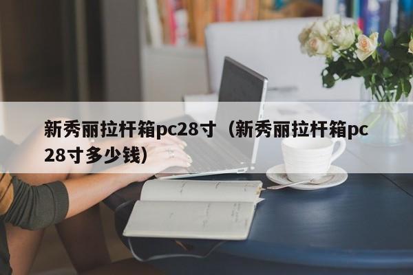 新秀丽拉杆箱pc28寸（新秀丽拉杆箱pc28寸多少钱）-第1张图片-pc28