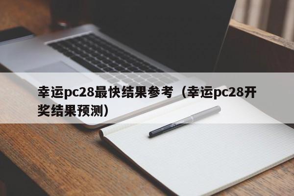 幸运pc28最快结果参考（幸运pc28开奖结果预测）-第1张图片-pc28