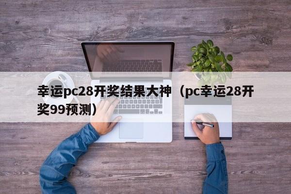 幸运pc28开奖结果大神（pc幸运28开奖99预测）-第1张图片-pc28