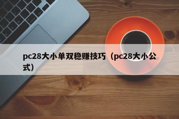 pc28大小单双稳赚技巧（pc28大小公式）-第1张图片-pc28