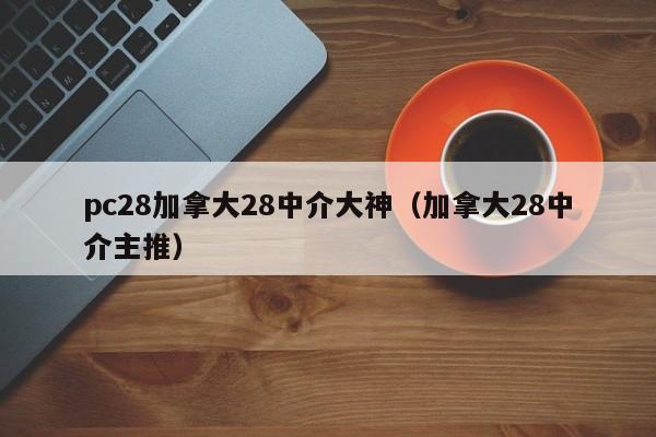 pc28加拿大28中介大神（加拿大28中介主推）-第1张图片-pc28