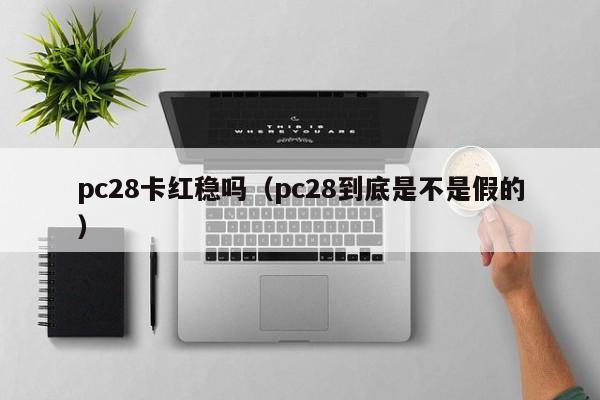 pc28卡红稳吗（pc28到底是不是假的）-第1张图片-pc28