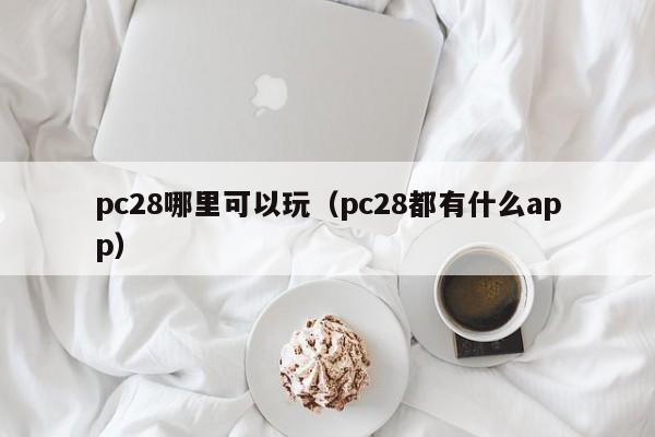 pc28哪里可以玩（pc28都有什么app）-第1张图片-pc28