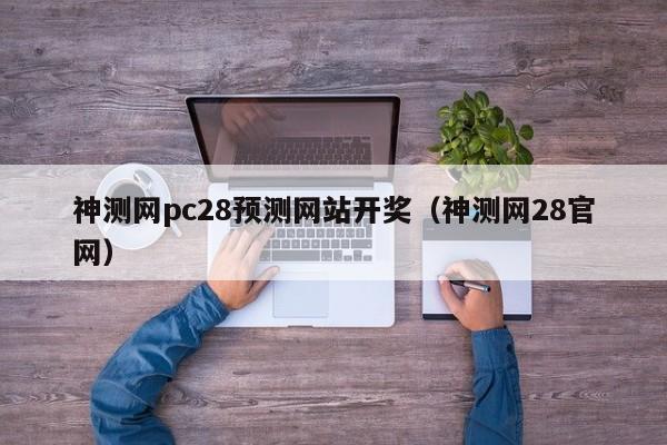 神测网pc28预测网站开奖（神测网28官网）-第1张图片-pc28