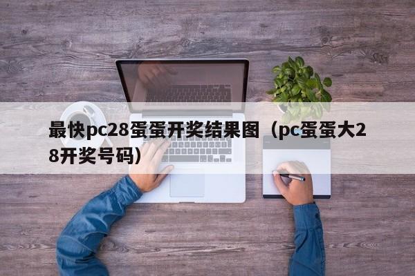 最快pc28蛋蛋开奖结果图（pc蛋蛋大28开奖号码）-第1张图片-pc28